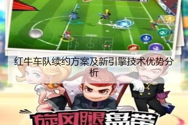 红牛车队续约方案及新引擎技术优势分析